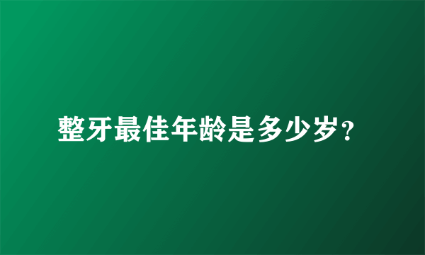 整牙最佳年龄是多少岁？