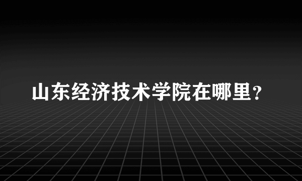 山东经济技术学院在哪里？