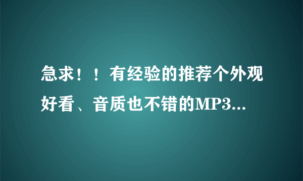 急求！！有经验的推荐个外观好看、音质也不错的MP3吧！价格300—500rmb左右.