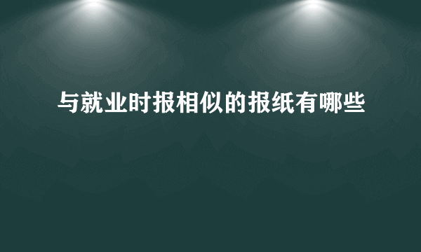 与就业时报相似的报纸有哪些