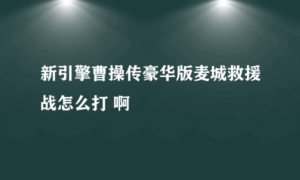 新引擎曹操传豪华版麦城救援战怎么打 啊