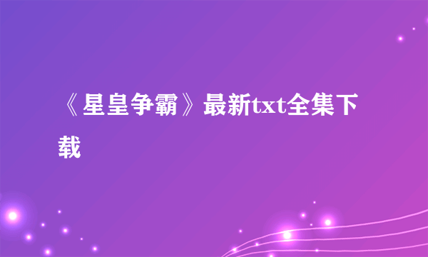 《星皇争霸》最新txt全集下载