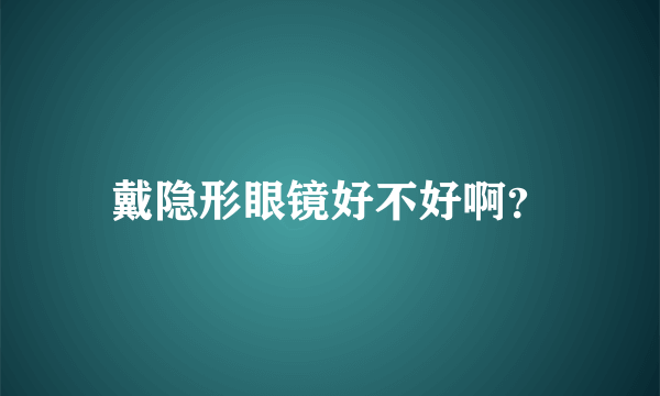 戴隐形眼镜好不好啊？