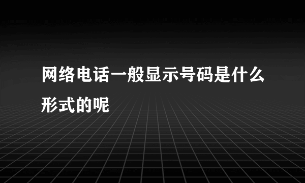 网络电话一般显示号码是什么形式的呢