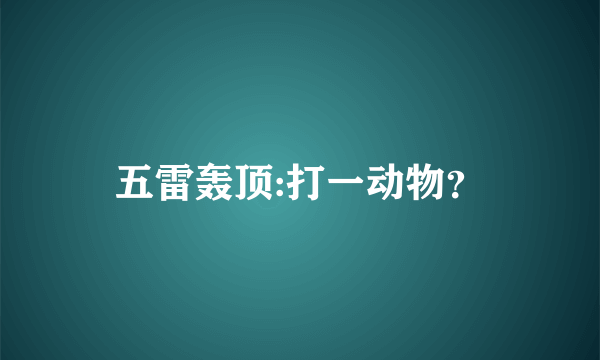 五雷轰顶:打一动物？