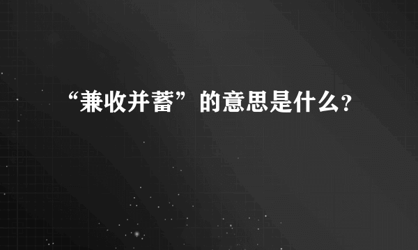 “兼收并蓄”的意思是什么？