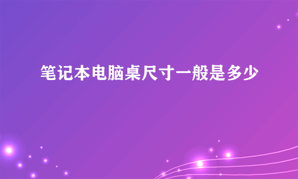 笔记本电脑桌尺寸一般是多少