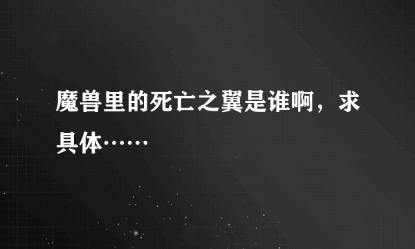 魔兽里的死亡之翼是谁啊，求具体……