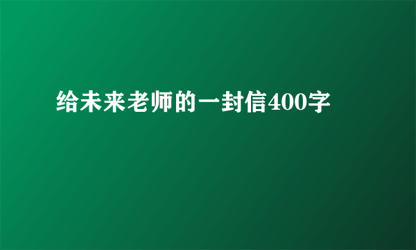 给未来老师的一封信400字