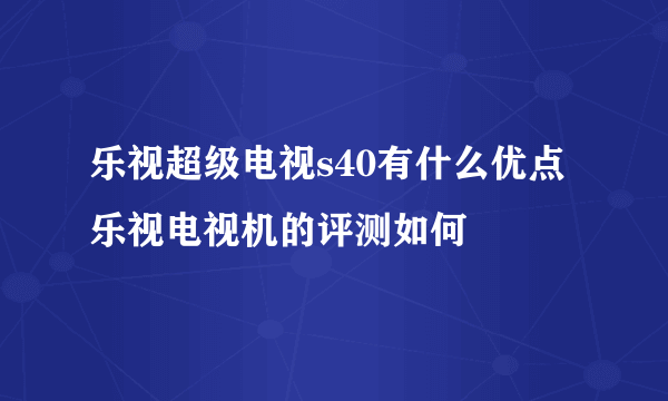 乐视超级电视s40有什么优点 乐视电视机的评测如何