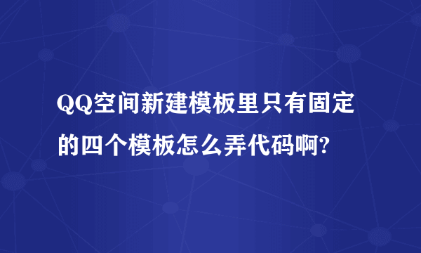 QQ空间新建模板里只有固定的四个模板怎么弄代码啊?