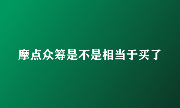 摩点众筹是不是相当于买了