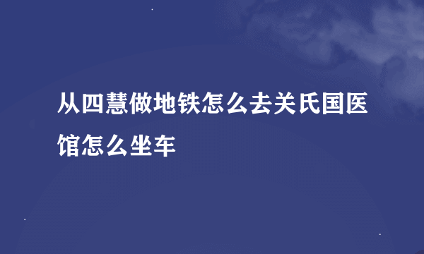 从四慧做地铁怎么去关氏国医馆怎么坐车