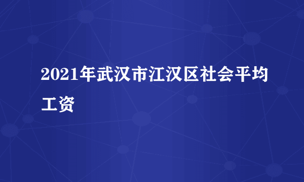 2021年武汉市江汉区社会平均工资