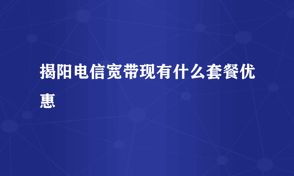 揭阳电信宽带现有什么套餐优惠