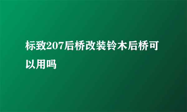 标致207后桥改装铃木后桥可以用吗