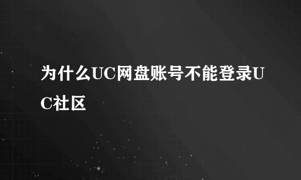 为什么UC网盘账号不能登录UC社区