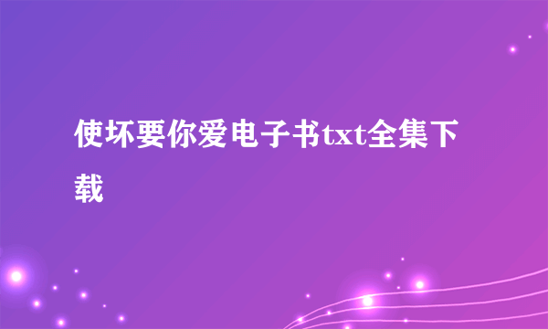 使坏要你爱电子书txt全集下载