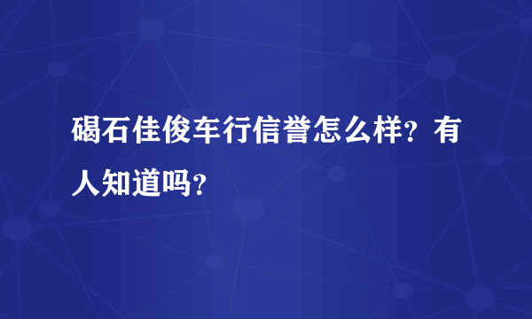 碣石佳俊车行信誉怎么样？有人知道吗？