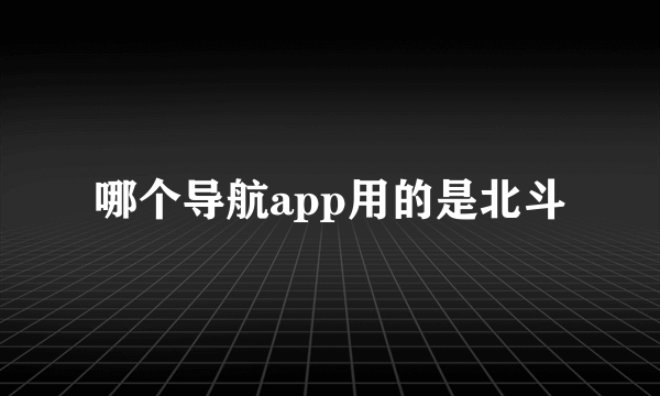 哪个导航app用的是北斗