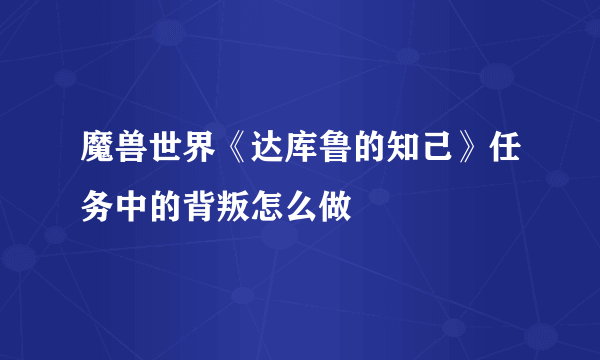 魔兽世界《达库鲁的知己》任务中的背叛怎么做