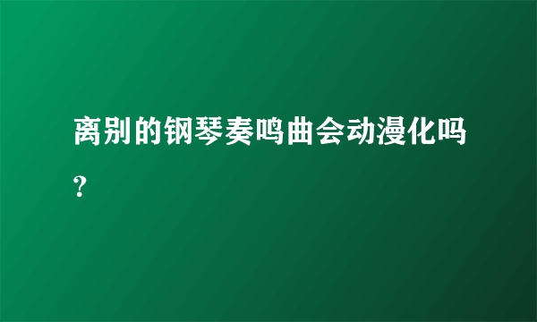 离别的钢琴奏鸣曲会动漫化吗？