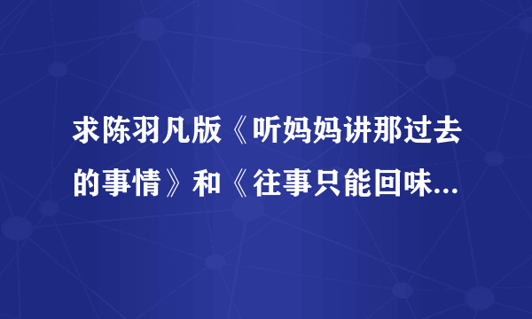 求陈羽凡版《听妈妈讲那过去的事情》和《往事只能回味》六线吉他谱