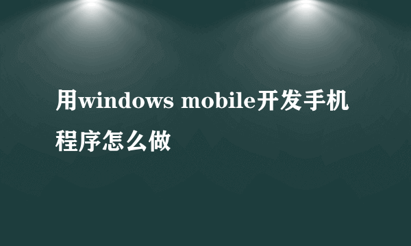 用windows mobile开发手机程序怎么做