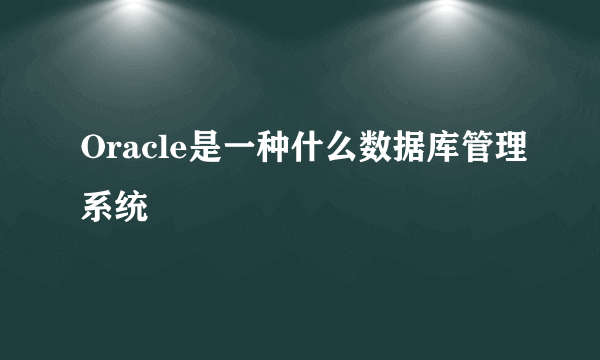 Oracle是一种什么数据库管理系统