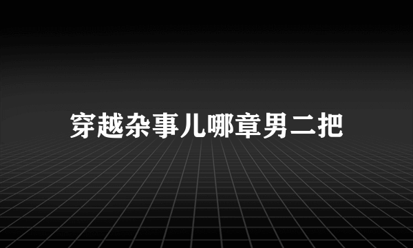 穿越杂事儿哪章男二把