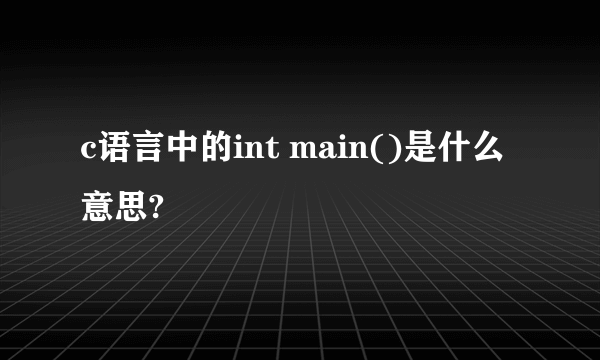 c语言中的int main()是什么意思?