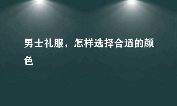 男士礼服，怎样选择合适的颜色