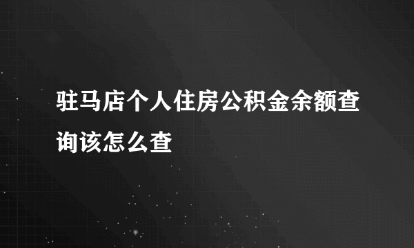 驻马店个人住房公积金余额查询该怎么查