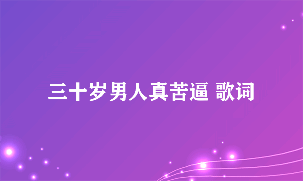 三十岁男人真苦逼 歌词