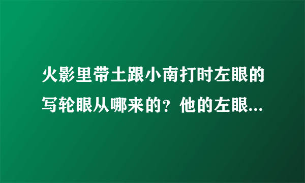 火影里带土跟小南打时左眼的写轮眼从哪来的？他的左眼应该给卡卡西了。