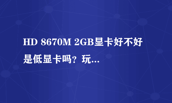 HD 8670M 2GB显卡好不好 是低显卡吗？玩游戏怎么样？