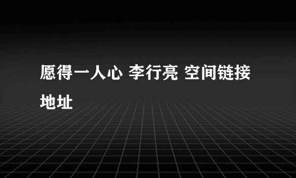 愿得一人心 李行亮 空间链接地址