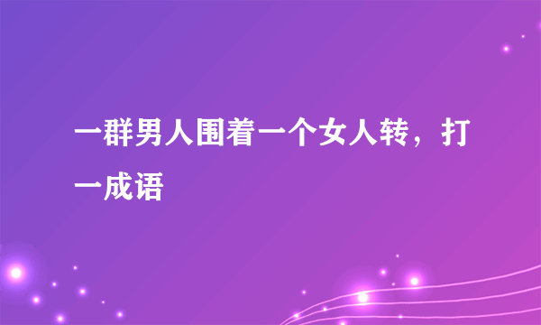 一群男人围着一个女人转，打一成语