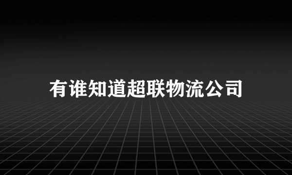 有谁知道超联物流公司