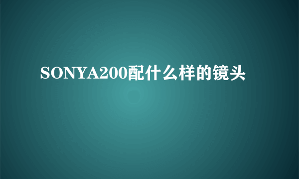 SONYA200配什么样的镜头