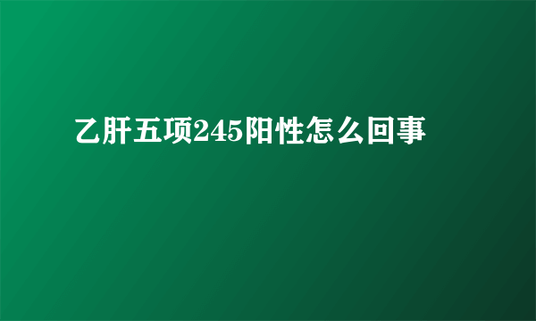 乙肝五项245阳性怎么回事