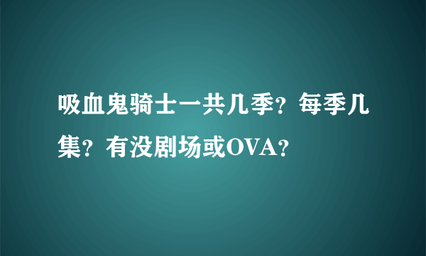 吸血鬼骑士一共几季？每季几集？有没剧场或OVA？