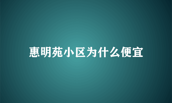 惠明苑小区为什么便宜