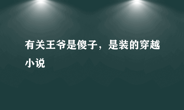 有关王爷是傻子，是装的穿越小说