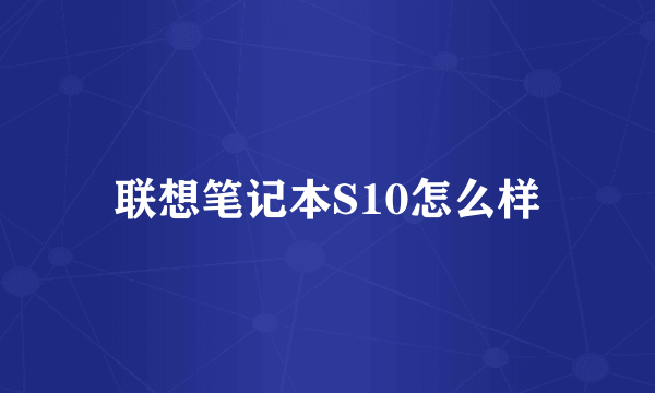 联想笔记本S10怎么样