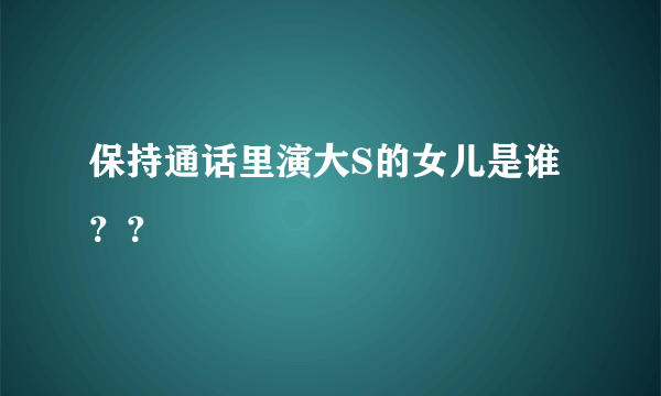 保持通话里演大S的女儿是谁？？