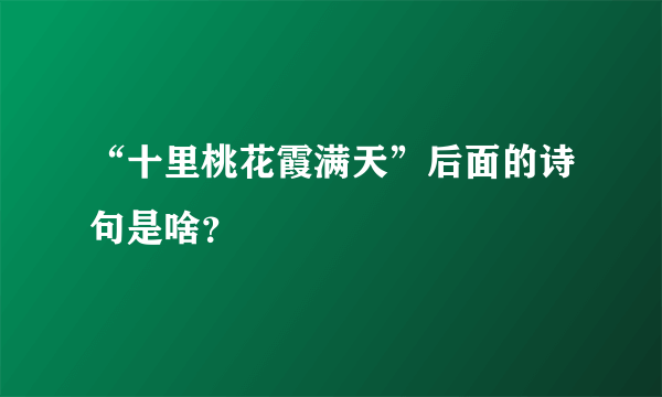 “十里桃花霞满天”后面的诗句是啥？