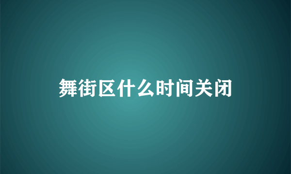 舞街区什么时间关闭