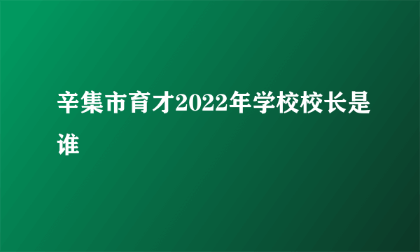 辛集市育才2022年学校校长是谁