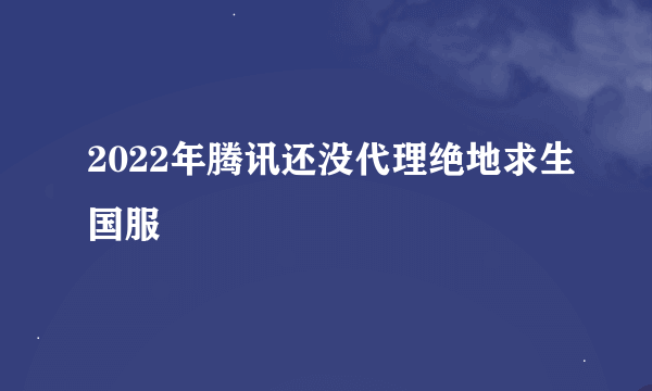 2022年腾讯还没代理绝地求生国服